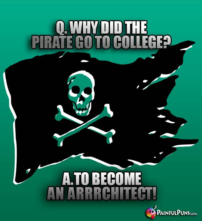 Q. Why did the pirate go to college? A. to become an Arrrchitect!