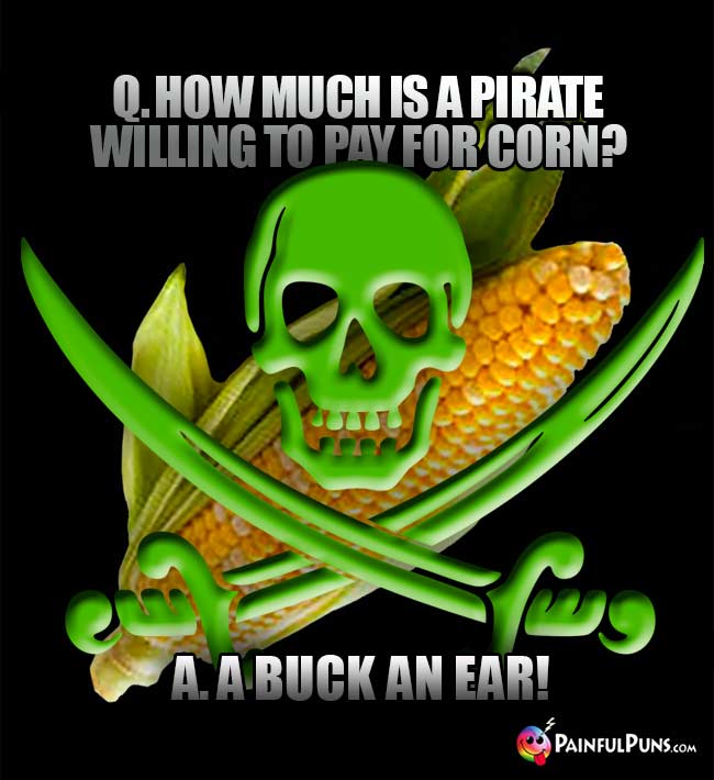 Q. How much is a pirate willing to pay for corn? A. A Buck An Ear!