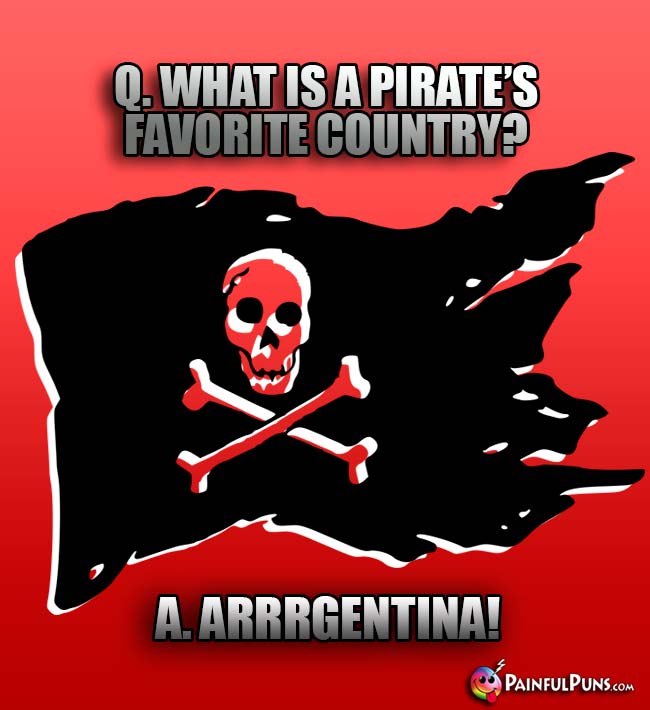 Q. What is a pirate's favorite country? A. Arrrgentina!