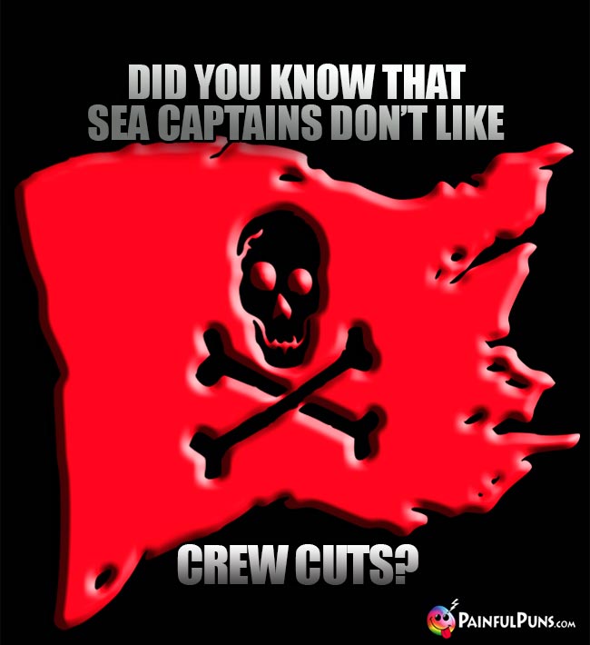 Did you know that sea captains don't like crew cuts?