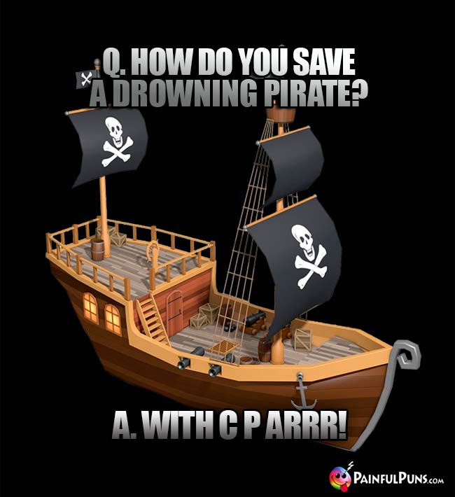 Q. How do you save a drowning pirate? A. With C P ARRR!