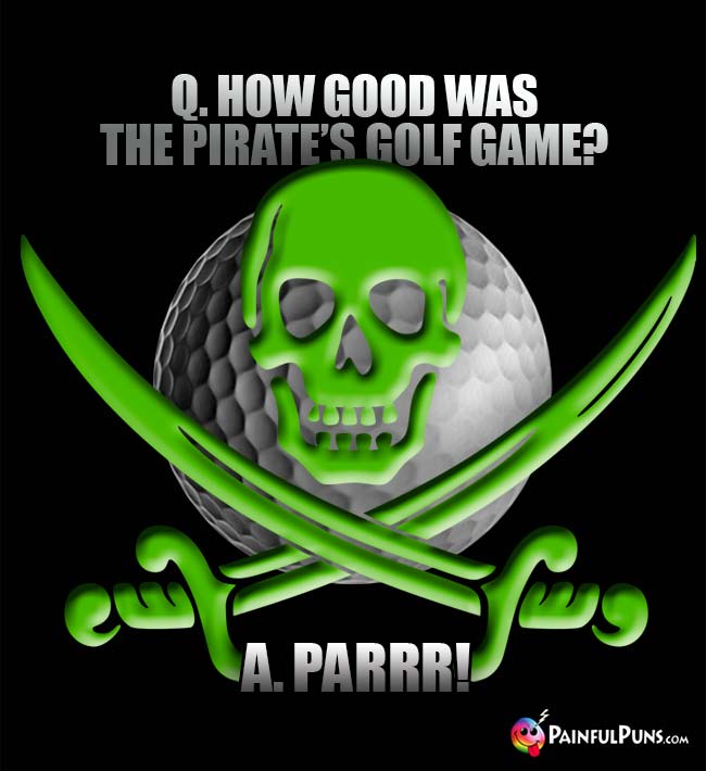 Q How good was the pirate's golf game? A. Parrr!