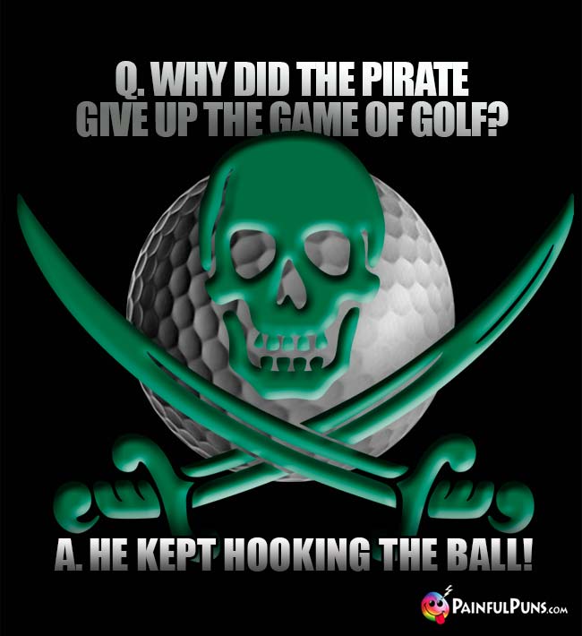 Q. Why did the pirate give up the game of golf? A. He kept hooking the ball!