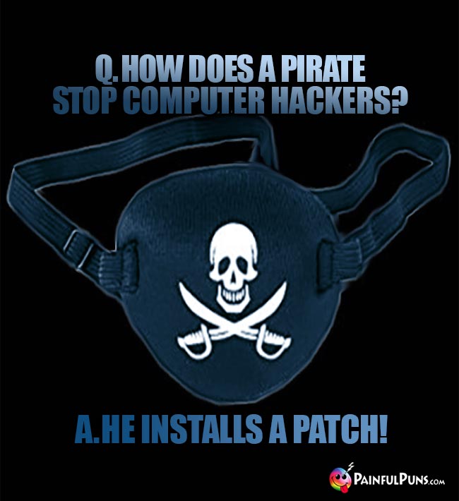 Q. How does a pirate stop computer hackers? A. He installs a patch!