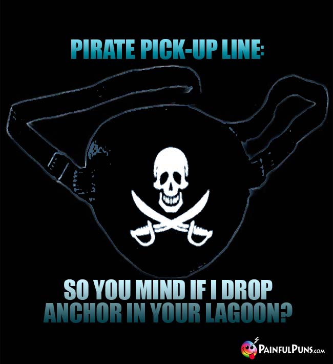 Pirate Pick-Up Line: So you mind if I drop anchor in your lagoon?