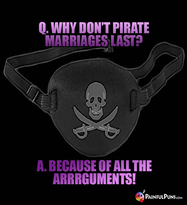 Q. Why don't pirate marriages last? A. Because of all the arrguments!
