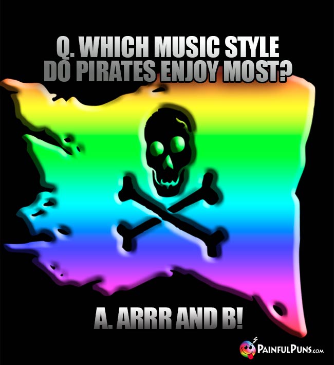 Q. Which music style do pirates enjoy most? A. ARRR and B!