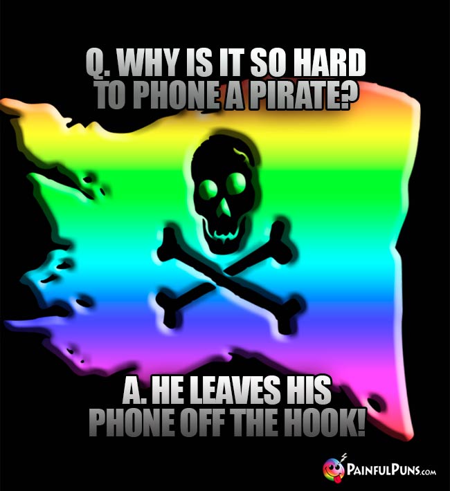 Q. Why is it so hard to phone a pirate? A. He leaves his phone off the hook!
