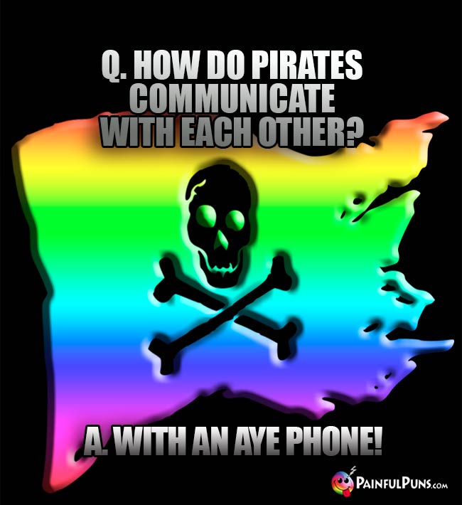 Q. How do pirates communicate with each other? A. With an Aye Phone!