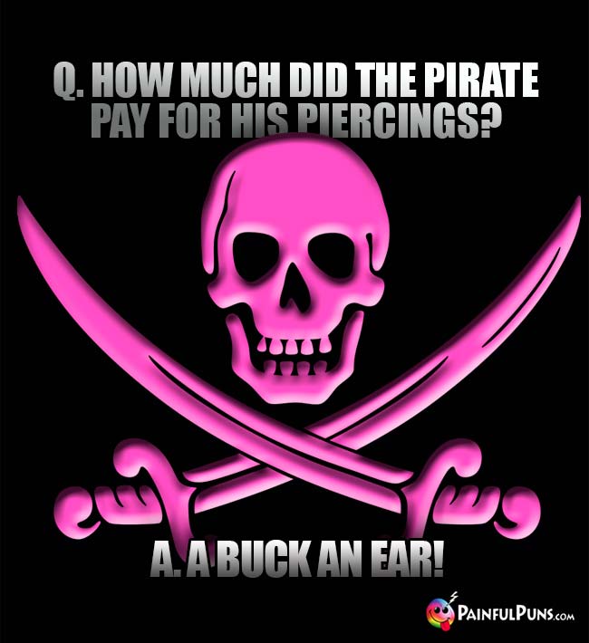 Q. How much did the pirate pay for his piercings? A. A Buck an Ear!