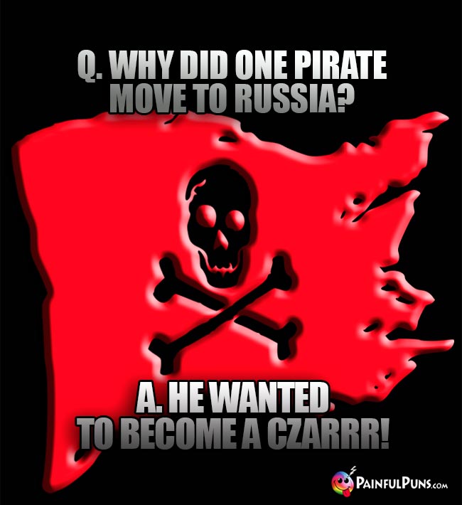 Q. Why did one pirate move to Russia? A. He wanted to become a czarrr!
