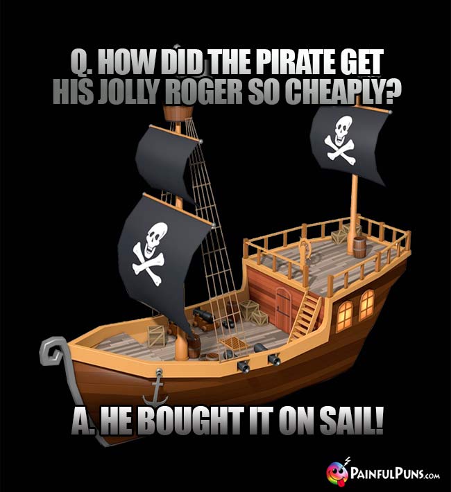 Q. How did the pirate get his Jolly Roger so cheaply? A. He bought it on sail!