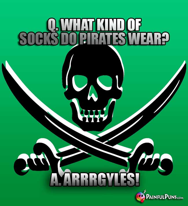 Q. What kind of socks do pirates wear? A. Arrrgyles!