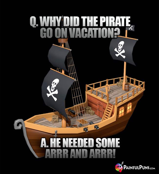 Q Why did the pirate go on vacation? A. He needed some aRRR and aRRR!