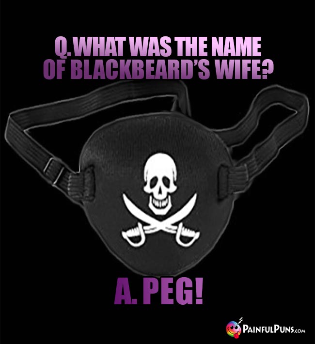 Q. What was the name of Blackbeard's wife? A. Peg!
