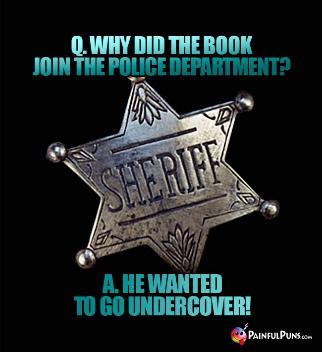 Q. Why did the book join the police department? A. He wanted to go undercover!
