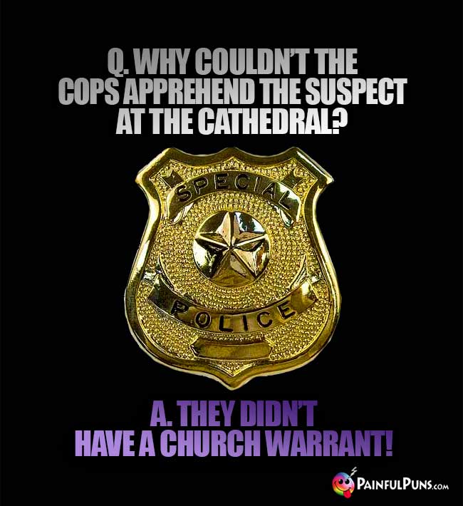 Q. Why couldn't the cops apprehend the suspect at the cathedral? A. They didn't have a church warrant!