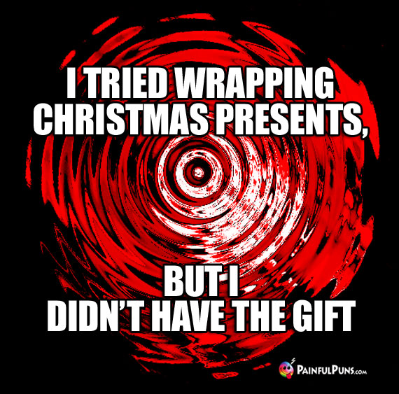 I tried wrapping Christmas presents, but I didn't have the gift.