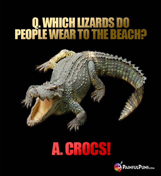 Q. Which lizards do people wear to the beach? A. Crocs!
