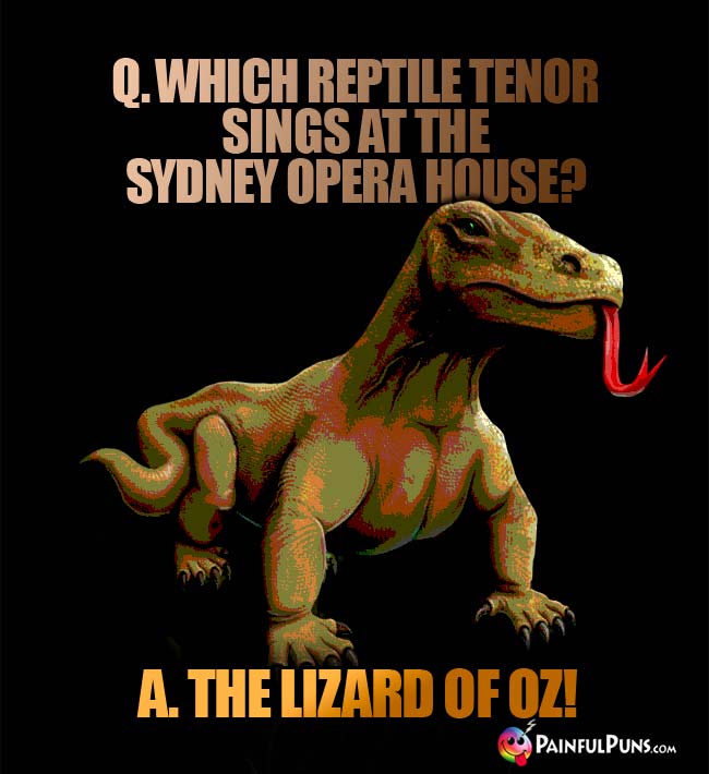 Q. Which reptile Tenor sings at the Sydney Opera House? A. The Lizard Of Oz!