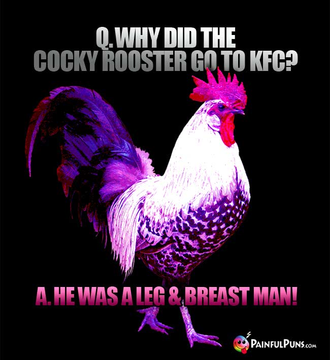 Q. Why did the cocky rooster go to KfC? A. He was a leg and breast man!