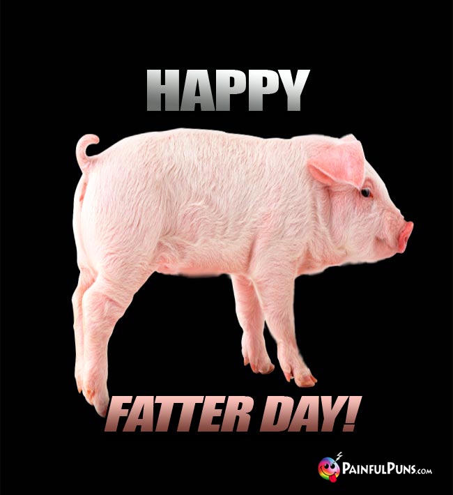 Plump pink pig says: Happy Fatter Day!
