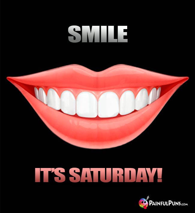 Mouth Says: Smile It's Saturday!