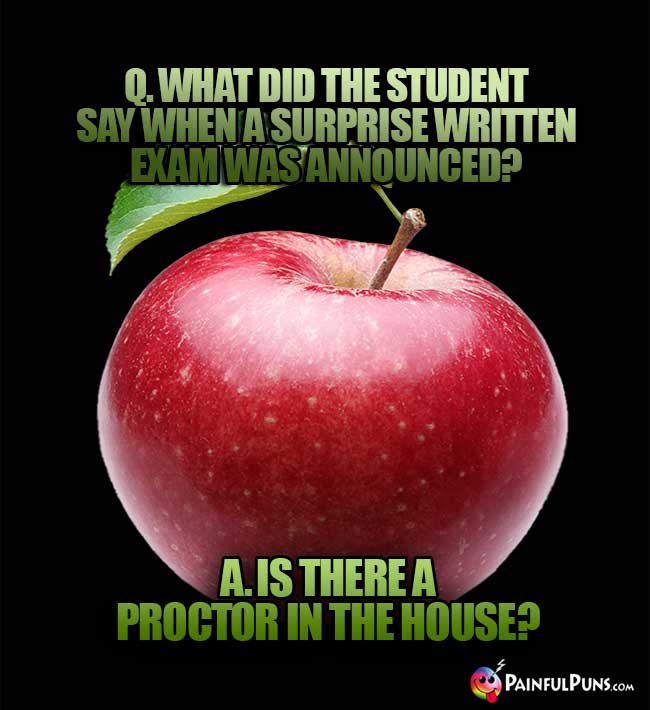 Q. What did the student say when a surprise written exam was announced? A. Is there a proctor in the house?