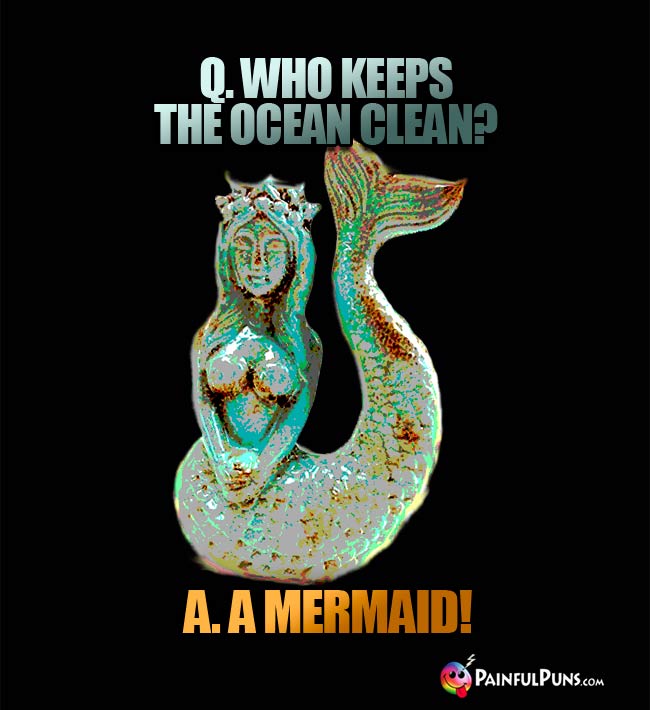 Q. Who keeps the ocean clean? A. A Mermaid!