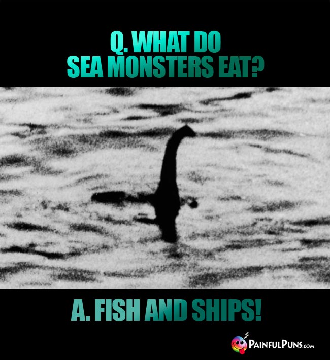 Q. What do sea monsters eat? A. Fish and ships!