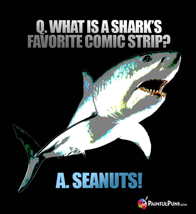 Q. What is a shark's favorite comic strip? A. Seanuts!