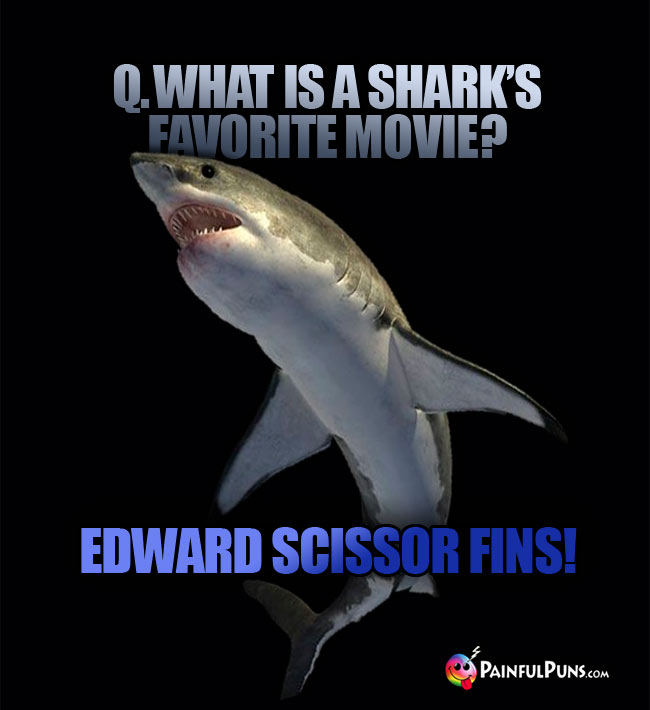 Q. What is a shark's favorite movie? A. Edward Scissor Fins!
