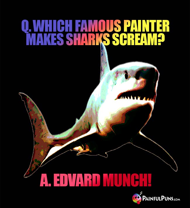 Q. Which famous painter makes sharks cream? A. Edvard Munch!
