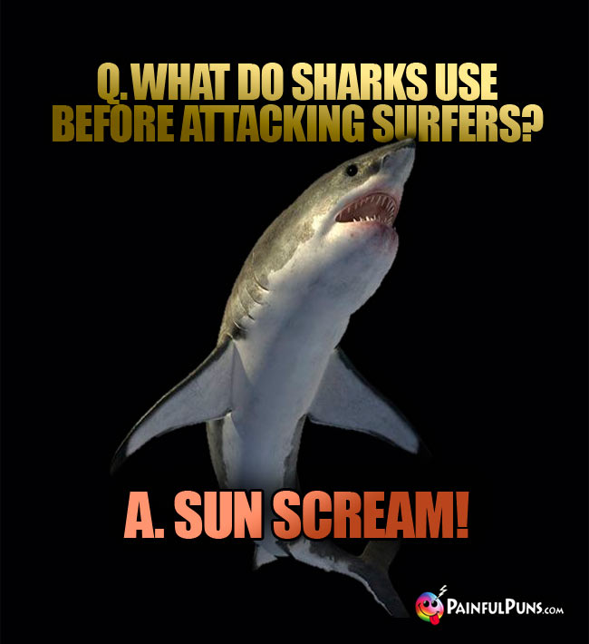 Q. What do sharks use before attacking surfers? a. Sun Scream!