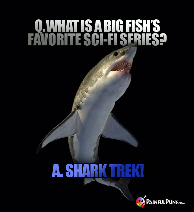 Q. What is a big fish's favorite sci-fi series? A. Shark Trek!