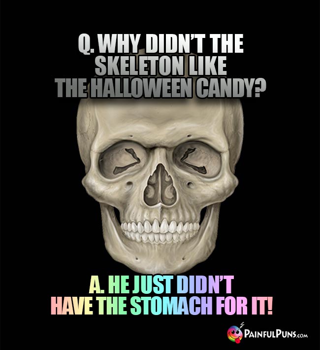 Q. Why didn't the skeleton like the Halloween candy? A. He just didn't have the stomach for it!