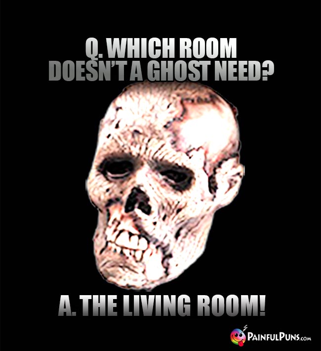 Q. Which room doesn't a ghost need? A. The living room!