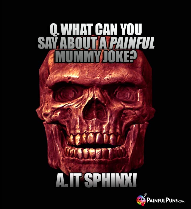 Q. What can you say about a painful mummy joke? A. It Sphinx!