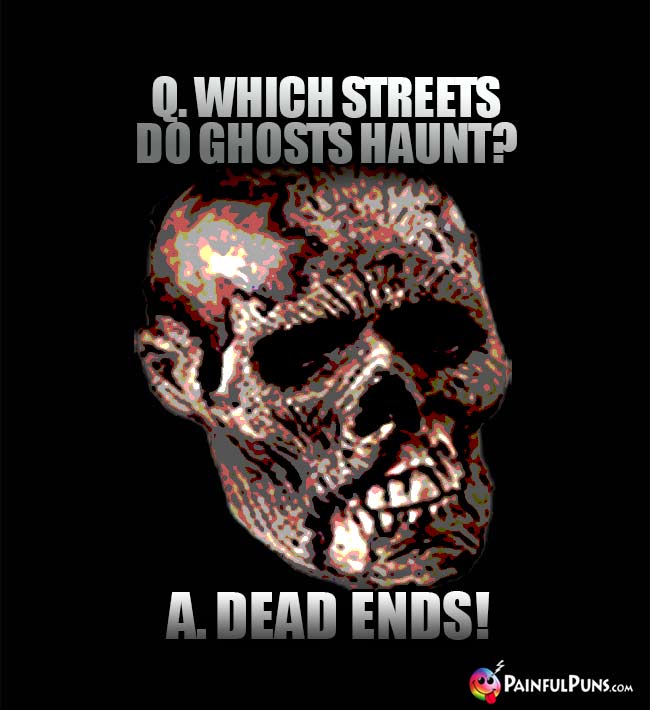Q. Which streets do ghosts haunt? A. Dead ends!