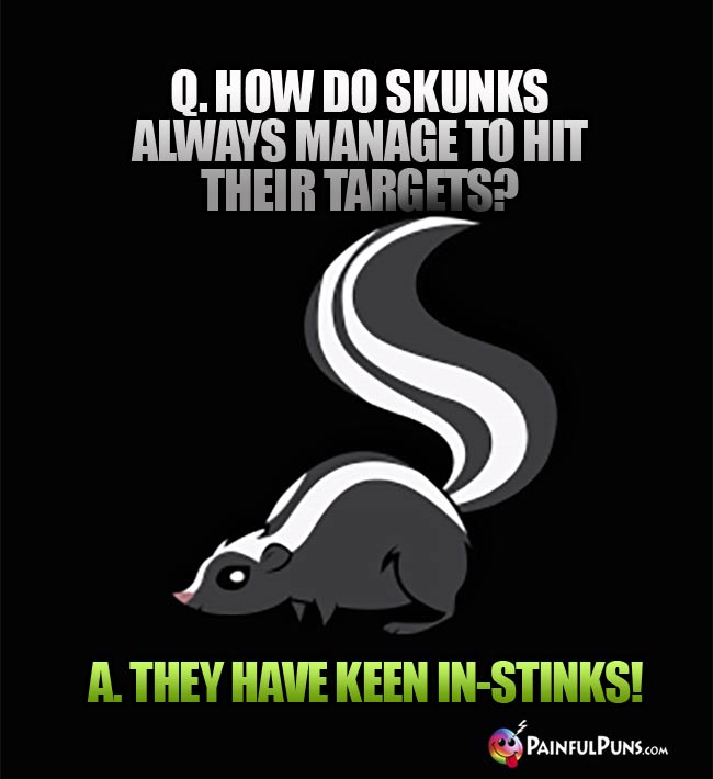 Q. How do skunks always manage to hit their targets? A. They have keen in-stinks!