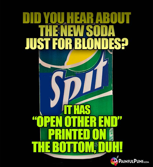 Did you hear about the new soda just for blondes? It has "Open Other End" printed on the bottom, duh!