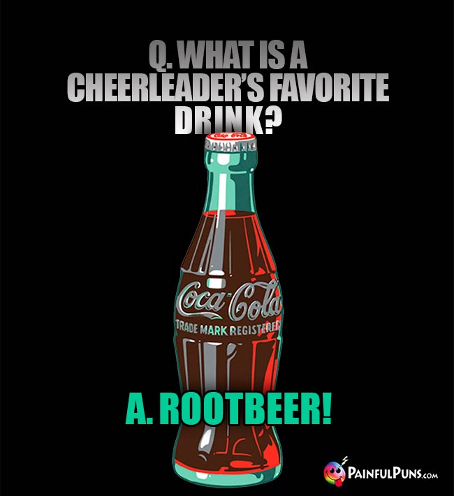Q. What is a cheerleader's favorite drink? A. Rootbeer!