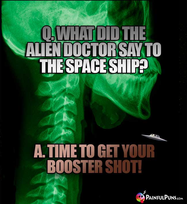 Q. What did teh alien doctor say to the space ship? A. Time to get your booster shot!