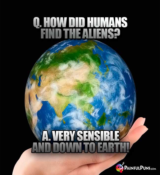 Q. How did humans find the aliens? A. Very sensible and down to earth!