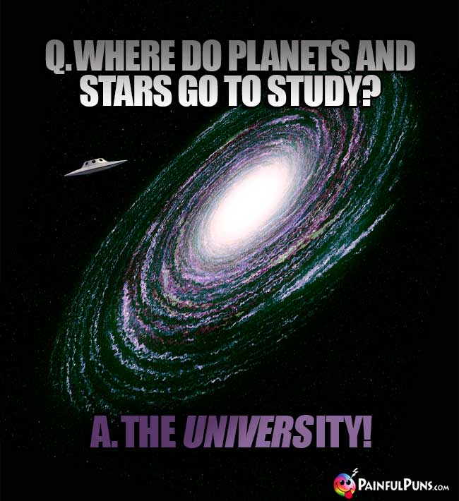 Q. Where do planets and stars go to study? A. The University!