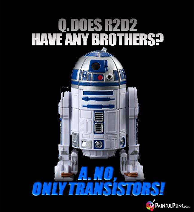 Q. Does R2D2 Have any brothers? A. No, only transistors!