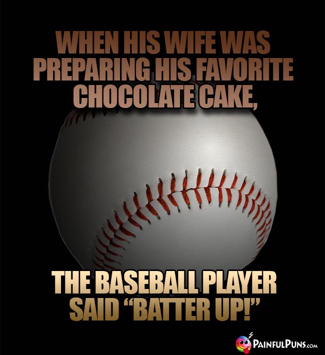 When his wife was preparing his favorite chocolate cake, the baseball player said "Batter Up!"