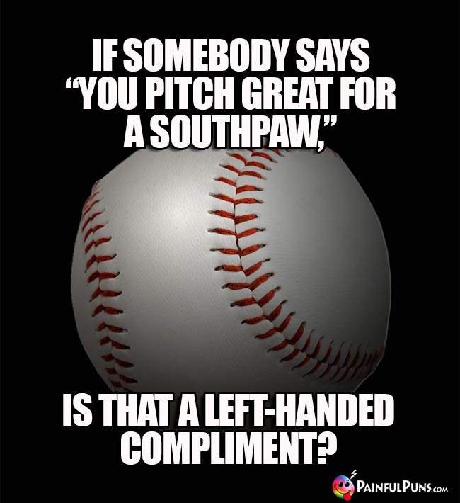 If somebody says "You pitch great for a southpaw," is that a left-handed compliment!
