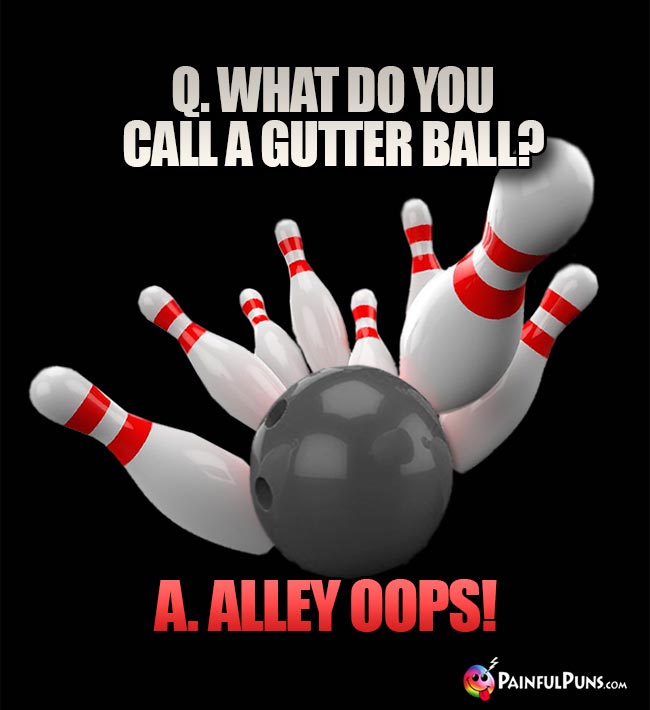 Q. What do you call a gutter ball? A. Alley Oops!