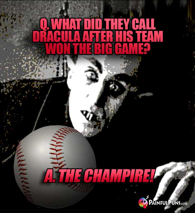 Q. What did they call Dracula after his team won the big game? A. The Champire!